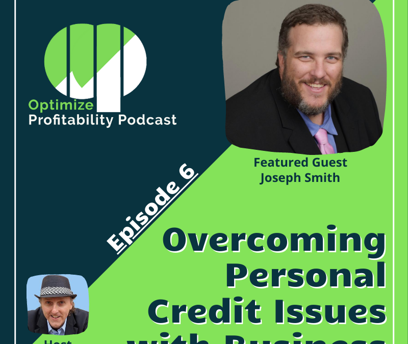 Episode 6: Overcoming Personal Credit Issues With Business – Optimize Profitability Podcast with Joseph Smith