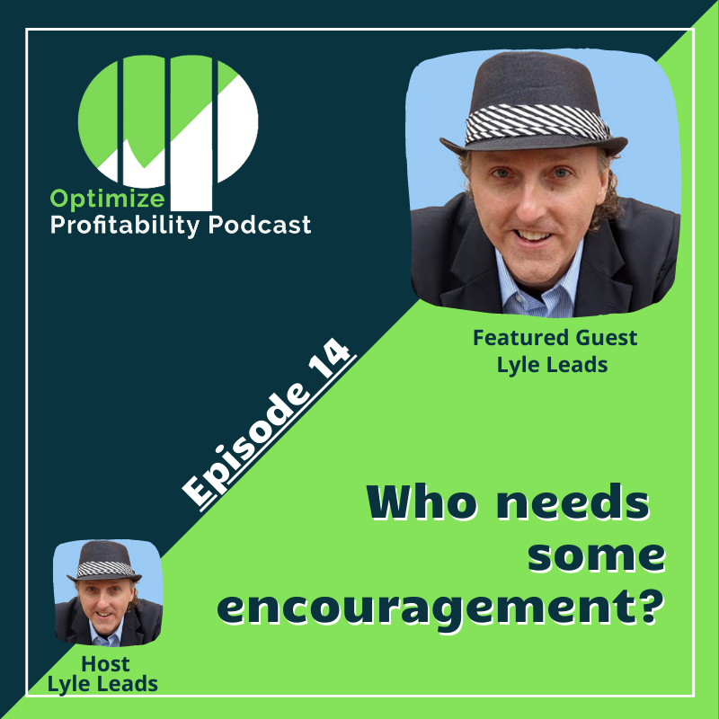Episode 14 – Who Needs Some Encouragement? – Optimize Profitability Podcast with Lyle Leads