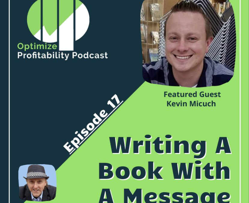 Episode 17 – Writing A Book With A Message – Optimize Profitability Podcast with Kevin Micuch