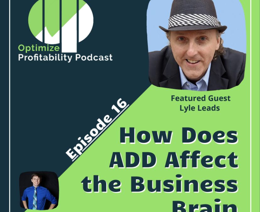 Episode 16 – How Does ADD Affect The Business Brain – Optimize Profitability Podcast with Lyle Leads