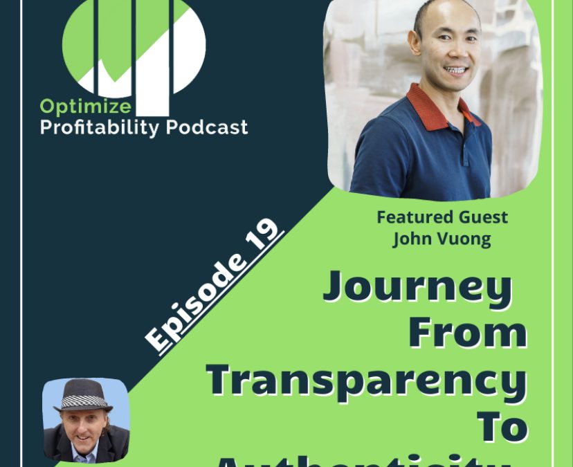 Episode 19 – Journey From Transparency To Authenticity – Optimize Profitability Podcast with John Vuong